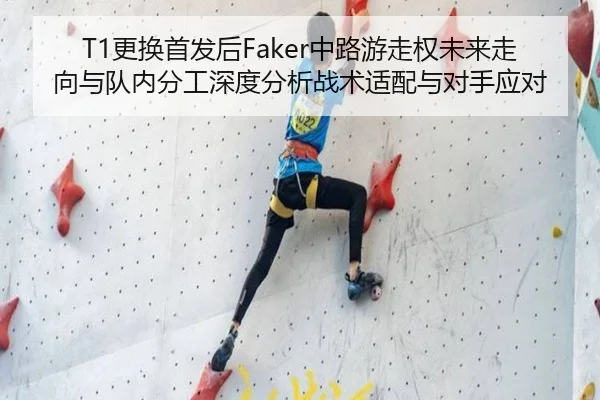 T1更换首发后Faker中路游走权未来走向与队内分工深度分析战术适配与对手应对