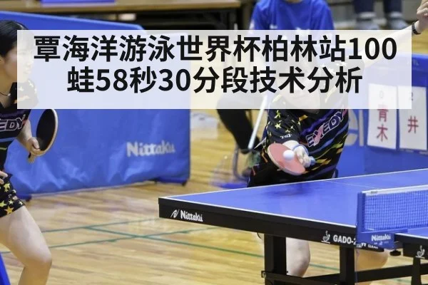 覃海洋游泳世界杯柏林站100蛙58秒30分段技术分析