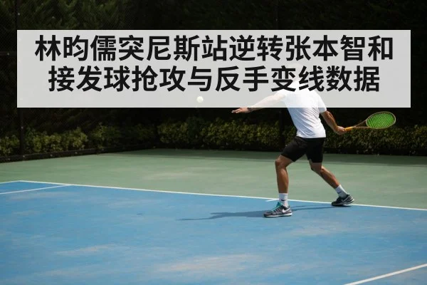 林昀儒突尼斯站逆转张本智和 接发球抢攻与反手变线数据