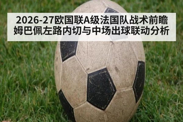 2026-27欧国联A级法国队战术前瞻 姆巴佩左路内切与中场出球联动分析