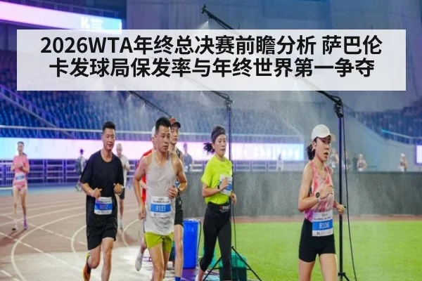 2026WTA年终总决赛前瞻分析 萨巴伦卡发球局保发率与年终世界第一争夺